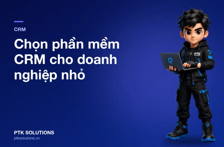 Chọn phần mềm CRM cho doanh nghiệp nhỏ: Tiêu chí, giá và cách chạy thử